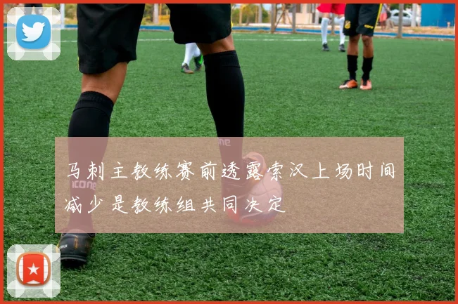 马刺主教练赛前透露索汉上场时间减少是教练组共同决定