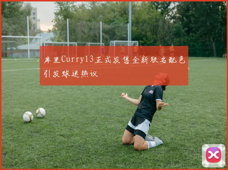 库里Curry13正式发售全新联名配色引发球迷热议