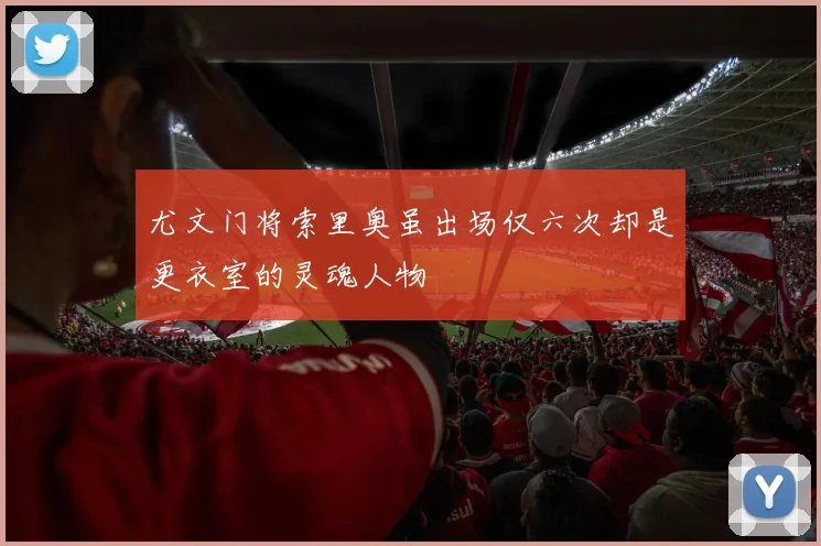 尤文门将索里奥虽出场仅六次却是更衣室的灵魂人物