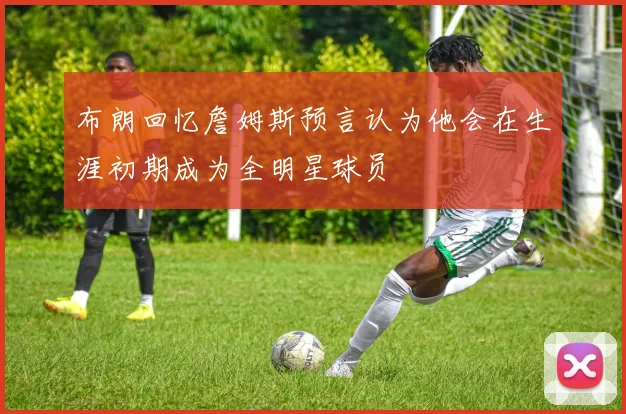 布朗回忆詹姆斯预言认为他会在生涯初期成为全明星球员