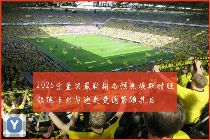 2026金童奖最新排名预测埃斯特旺领跑卡尔与迪奥曼德紧随其后