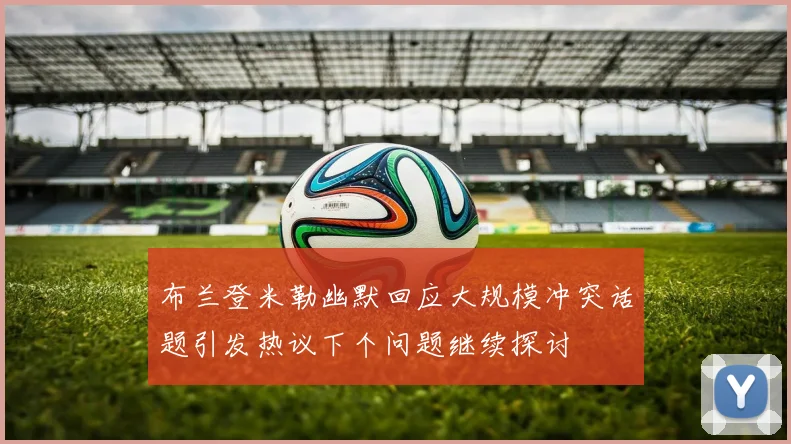 布兰登米勒幽默回应大规模冲突话题引发热议下个问题继续探讨