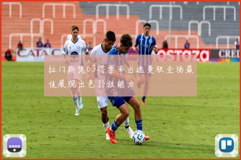 拉门斯凭63得票率当选曼联全场最佳展现出色扑救能力