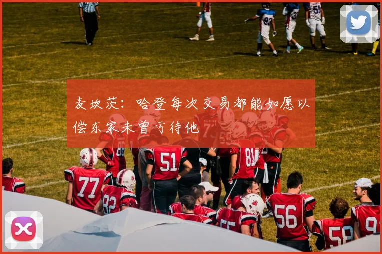 麦坎茨：哈登每次交易都能如愿以偿东家未曾亏待他