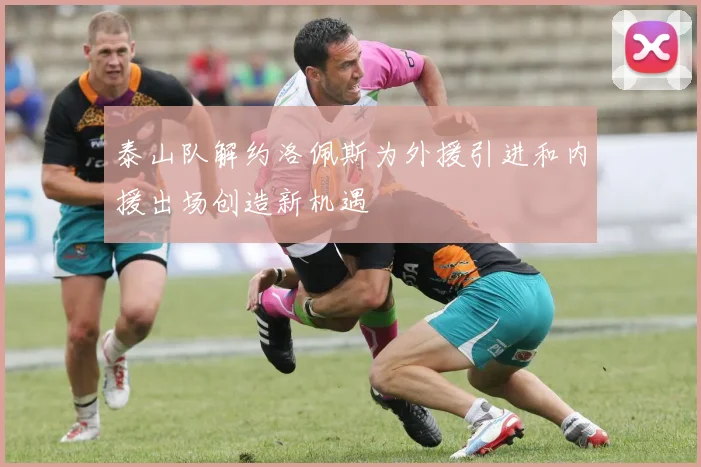泰山队解约洛佩斯为外援引进和内援出场创造新机遇