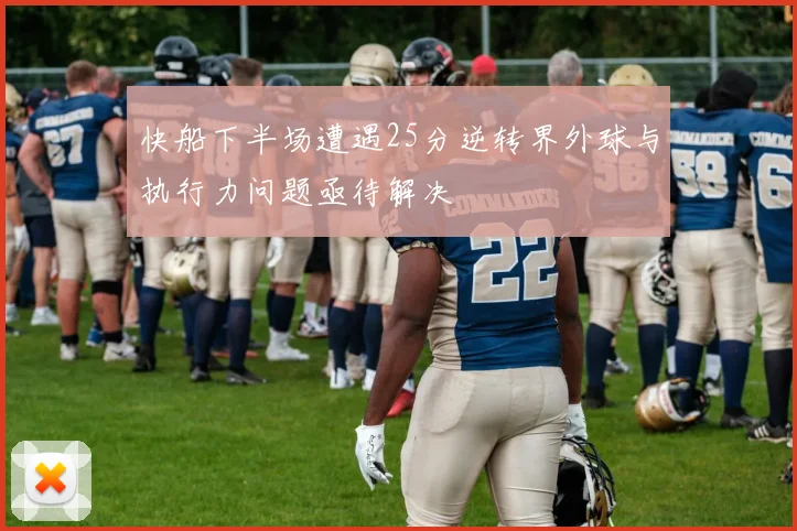 快船下半场遭遇25分逆转界外球与执行力问题亟待解决