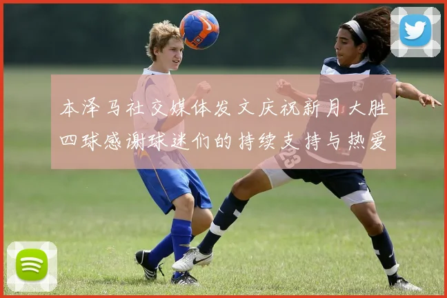 本泽马社交媒体发文庆祝新月大胜四球感谢球迷们的持续支持与热爱