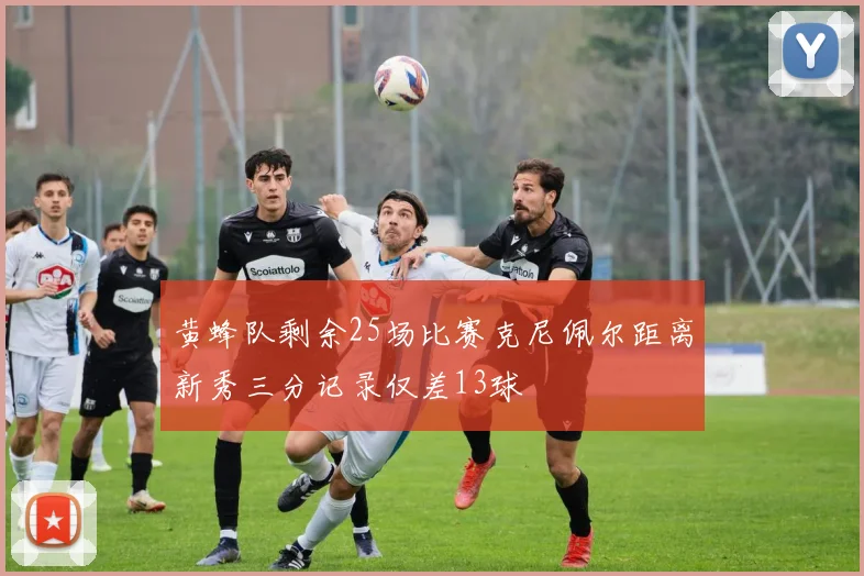 黄蜂队剩余25场比赛克尼佩尔距离新秀三分记录仅差13球