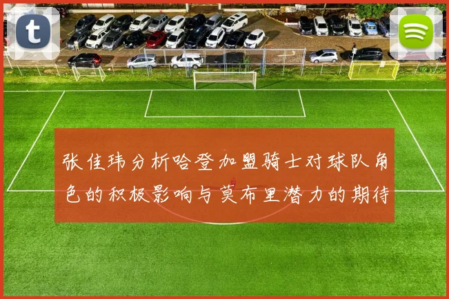张佳玮分析哈登加盟骑士对球队角色的积极影响与莫布里潜力的期待