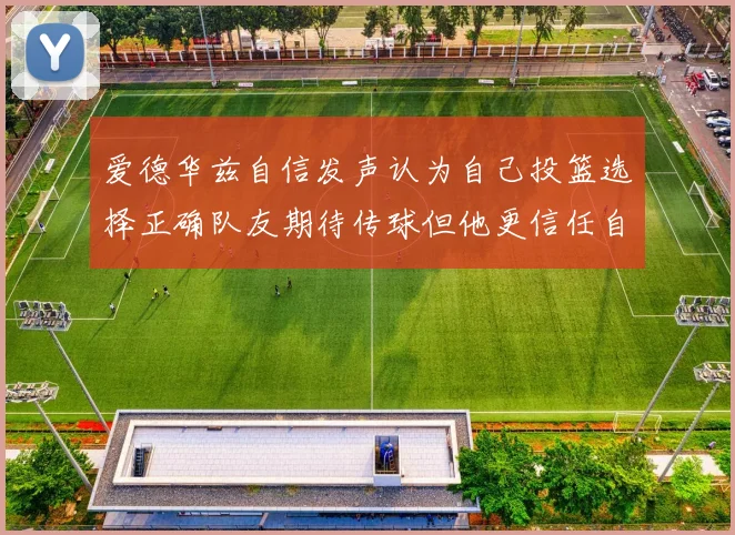 爱德华兹自信发声认为自己投篮选择正确队友期待传球但他更信任自己
