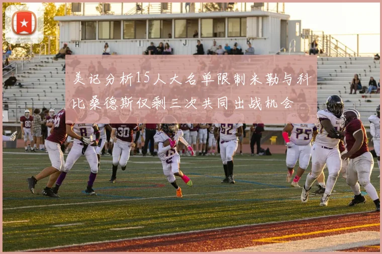 美记分析15人大名单限制米勒与科比桑德斯仅剩三次共同出战机会